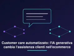 Customer care automatizzato: come l’IA generativa sta cambiando l’assistenza clienti nell’ecommerce